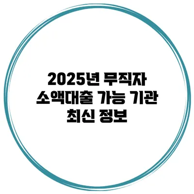 2025년 무직자 소액대출 가능 기관 최신 정보