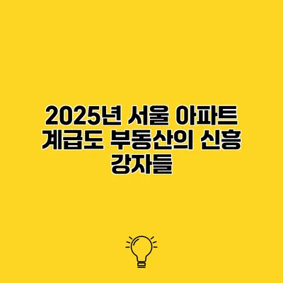 2025년 서울 아파트 계급도 부동산의 신흥 강자들