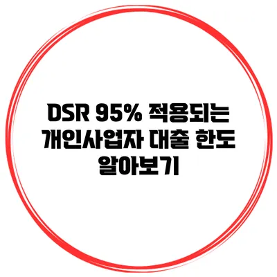 DSR 95% 적용되는 개인사업자 대출 한도 알아보기