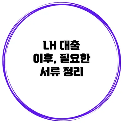 LH 대출 이후, 필요한 서류 정리