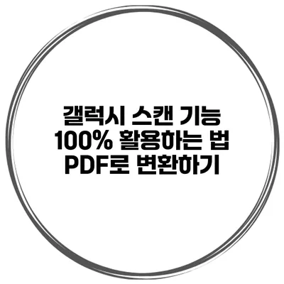 갤럭시 스캔 기능 100% 활용하는 법: PDF로 변환하기