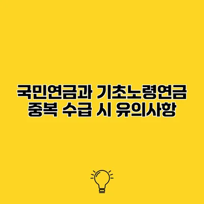 국민연금과 기초노령연금 중복 수급 시 유의사항