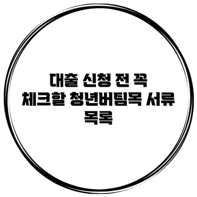 대출 신청 전 꼭 체크할 청년버팀목 서류 목록
