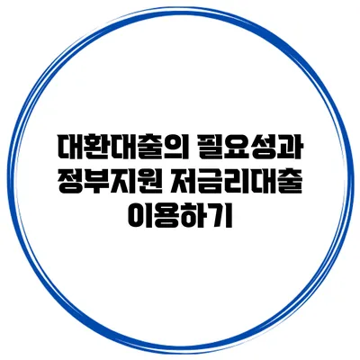 대환대출의 필요성과 정부지원 저금리대출 이용하기