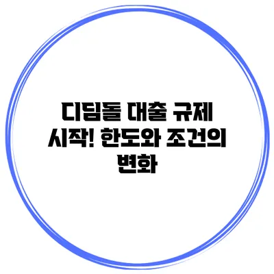 디딤돌 대출 규제 시작! 한도와 조건의 변화
