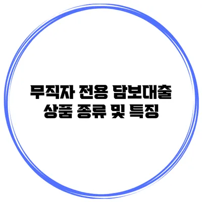 무직자 전용 담보대출 상품 종류 및 특징