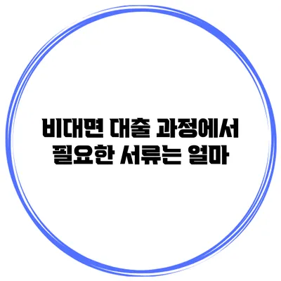 비대면 대출 과정에서 필요한 서류는 얼마?