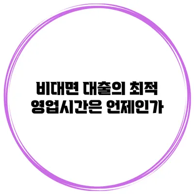 비대면 대출의 최적 영업시간은 언제인가?