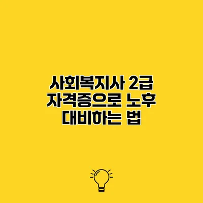 사회복지사 2급 자격증으로 노후 대비하는 법