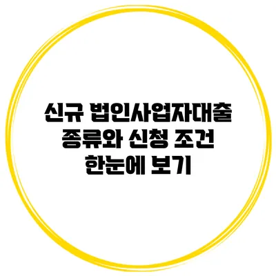 신규 법인사업자대출 종류와 신청 조건 한눈에 보기