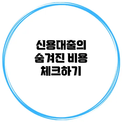 신용대출의 숨겨진 비용 체크하기
