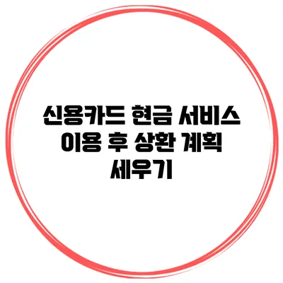 신용카드 현금 서비스 이용 후 상환 계획 세우기