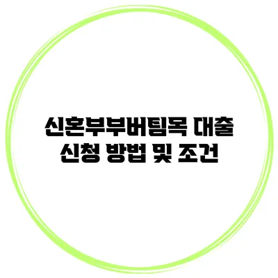 신혼부부버팀목 대출 신청 방법 및 조건