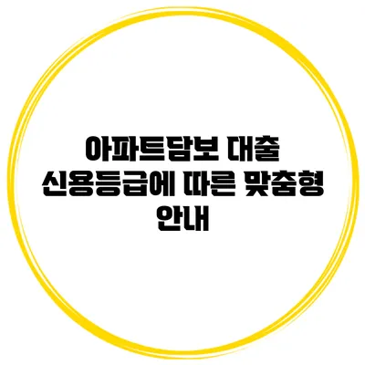 아파트담보 대출 신용등급에 따른 맞춤형 안내