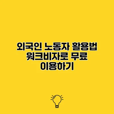 외국인 노동자 활용법 워크비자로 무료 이용하기