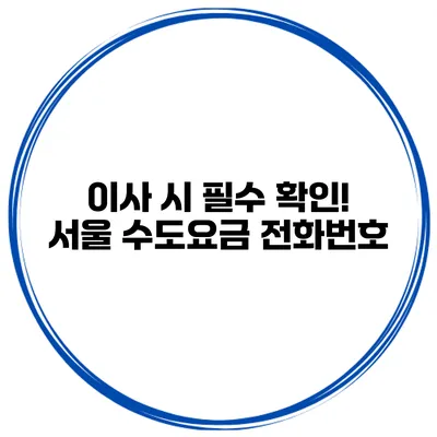 이사 시 필수 확인! 서울 수도요금 전화번호