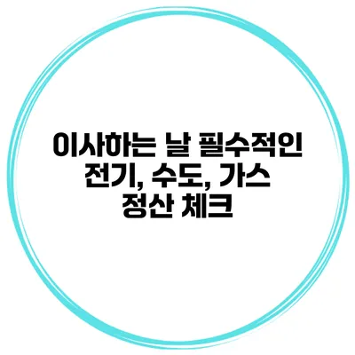 이사하는 날 필수적인 전기, 수도, 가스 정산 체크