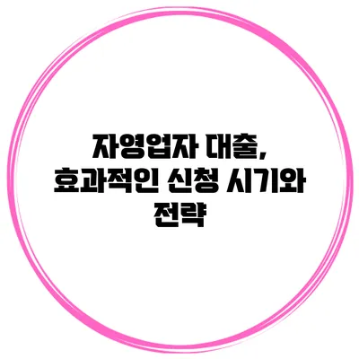 자영업자 대출, 효과적인 신청 시기와 전략