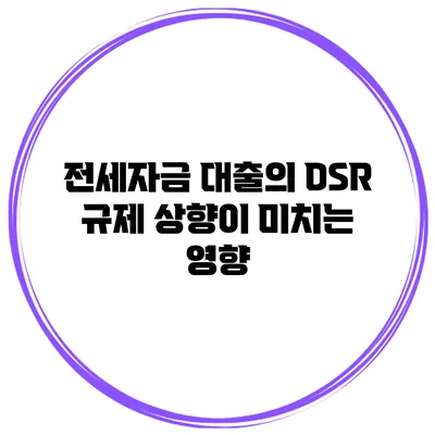 전세자금 대출의 DSR 규제 상향이 미치는 영향