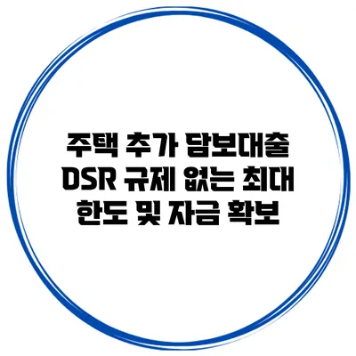 주택 추가 담보대출 DSR 규제 없는 최대 한도 및 자금 확보