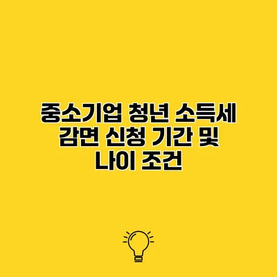 중소기업 청년 소득세 감면 신청 기간 및 나이 조건