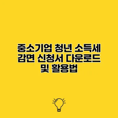중소기업 청년 소득세 감면 신청서 다운로드 및 활용법