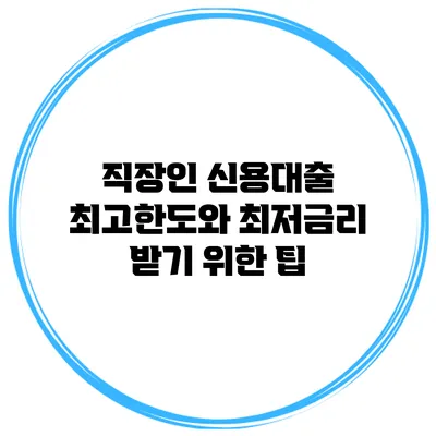 직장인 신용대출 최고한도와 최저금리 받기 위한 팁