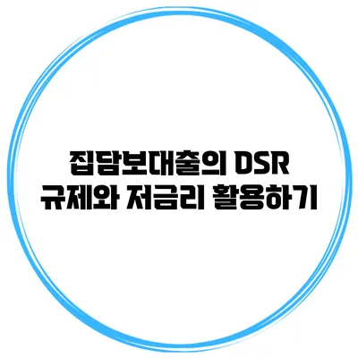 집담보대출의 DSR 규제와 저금리 활용하기