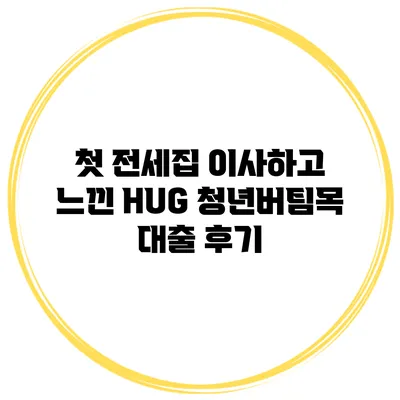 첫 전세집 이사하고 느낀 HUG 청년버팀목 대출 후기