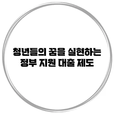청년들의 꿈을 실현하는 정부 지원 대출 제도