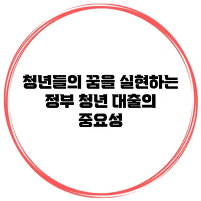 청년들의 꿈을 실현하는 정부 청년 대출의 중요성