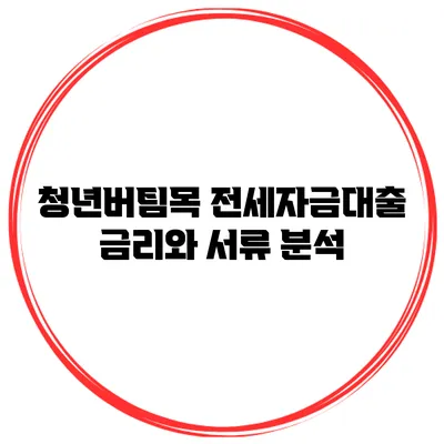 청년버팀목 전세자금대출 금리와 서류 분석