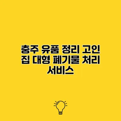 충주 유품 정리 고인 집 대형 폐기물 처리 서비스