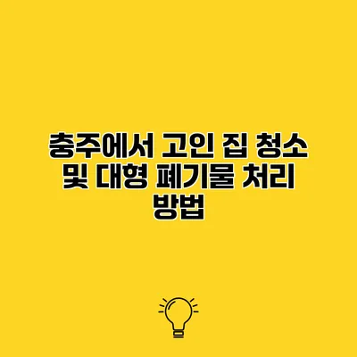 충주에서 고인 집 청소 및 대형 폐기물 처리 방법