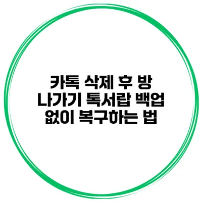 카톡 삭제 후 방 나가기: 톡서랍 백업 없이 복구하는 법