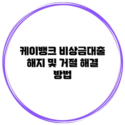 케이뱅크 비상금대출 해지 및 거절 해결 방법