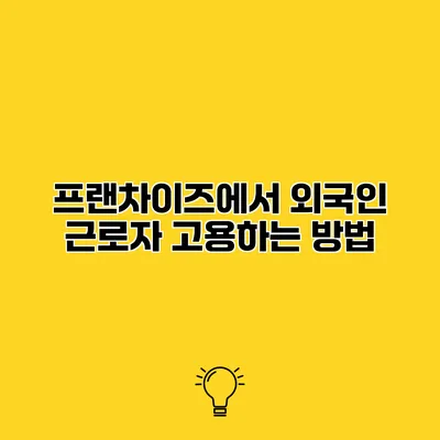 프랜차이즈에서 외국인 근로자 고용하는 방법