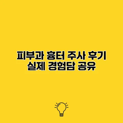피부과 흉터 주사 후기 실제 경험담 공유