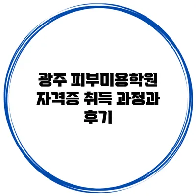 광주 피부미용학원 자격증 취득 과정과 후기