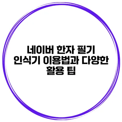 네이버 한자 필기 인식기 이용법과 다양한 활용 팁