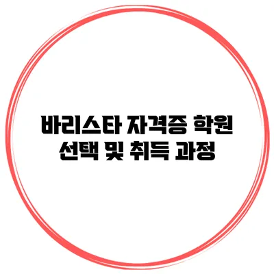 바리스타 자격증 학원 선택 및 취득 과정