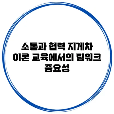 소통과 협력 지게차 이론 교육에서의 팀워크 중요성