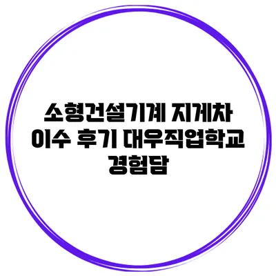 소형건설기계 지게차 이수 후기 대우직업학교 경험담