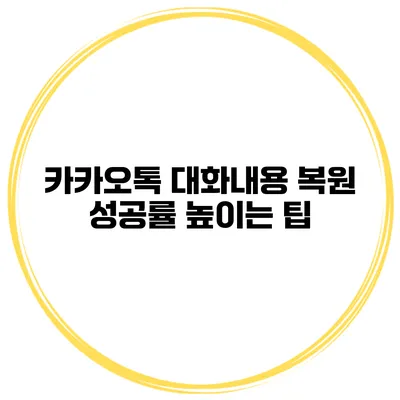 카카오톡 대화내용 복원 성공률 높이는 팁