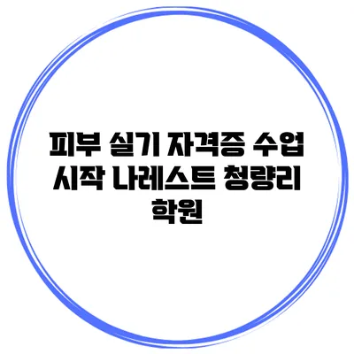피부 실기 자격증 수업 시작 나레스트 청량리 학원