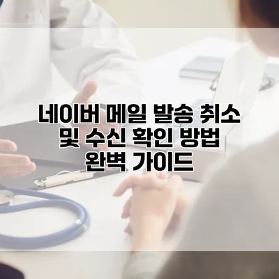 네이버 메일 발송 취소 및 수신 확인 방법 완벽 가이드